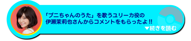 「プニちゃんのうた」を歌うユリーカ役の声優伊瀬茉莉也さんからコメントをもらったよ！！