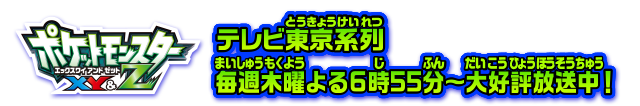 ポケットモンスター エックスワイ アンド ゼット テレビ東京系列 毎週木曜よる6時55分〜大好評放送中！